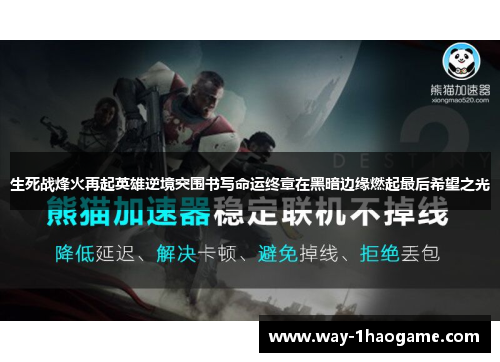 生死战烽火再起英雄逆境突围书写命运终章在黑暗边缘燃起最后希望之光