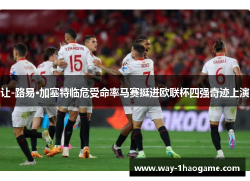 让-路易·加塞特临危受命率马赛挺进欧联杯四强奇迹上演