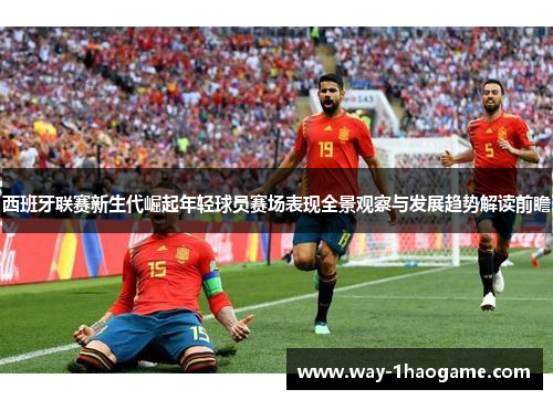 西班牙联赛新生代崛起年轻球员赛场表现全景观察与发展趋势解读前瞻