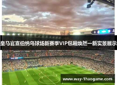 皇马官宣伯纳乌球场新赛季VIP包厢焕然一新实景展示